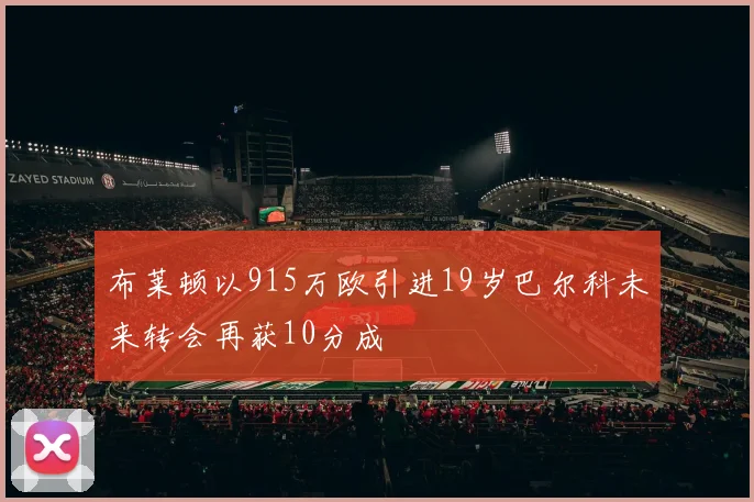 布莱顿以915万欧引进19岁巴尔科未来转会再获10分成