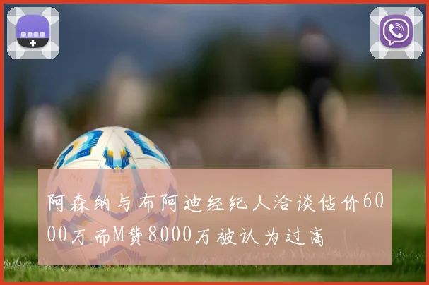 阿森纳与布阿迪经纪人洽谈估价6000万而M费8000万被认为过高