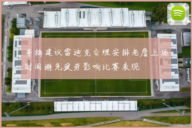 夸梅建议雷迪克合理安排老詹上场时间避免疲劳影响比赛表现
