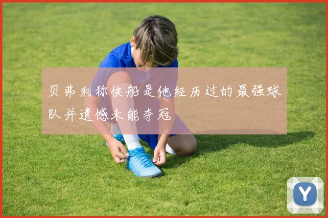 贝弗利称快船是他经历过的最强球队并遗憾未能夺冠