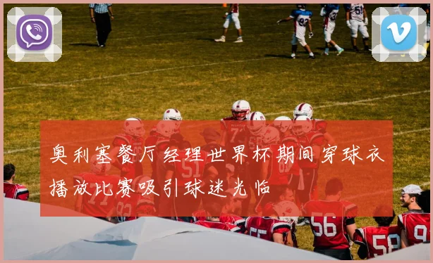 奥利塞餐厅经理世界杯期间穿球衣播放比赛吸引球迷光临