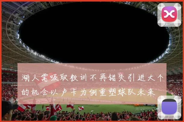 湖人需吸取教训不再错失引进大个的机会以卢卡为例重塑球队未来