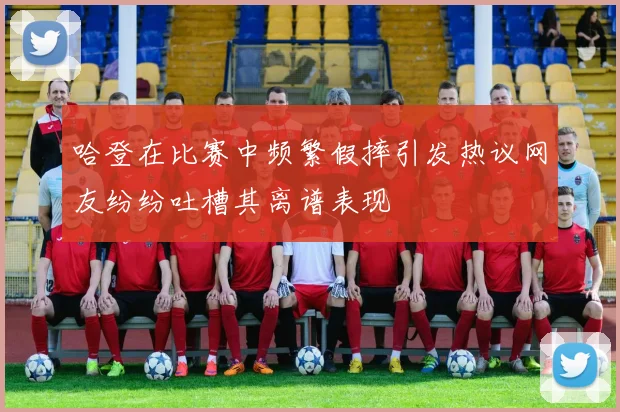 哈登在比赛中频繁假摔引发热议网友纷纷吐槽其离谱表现