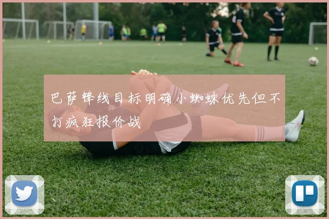 巴萨锋线目标明确小蜘蛛优先但不打疯狂报价战