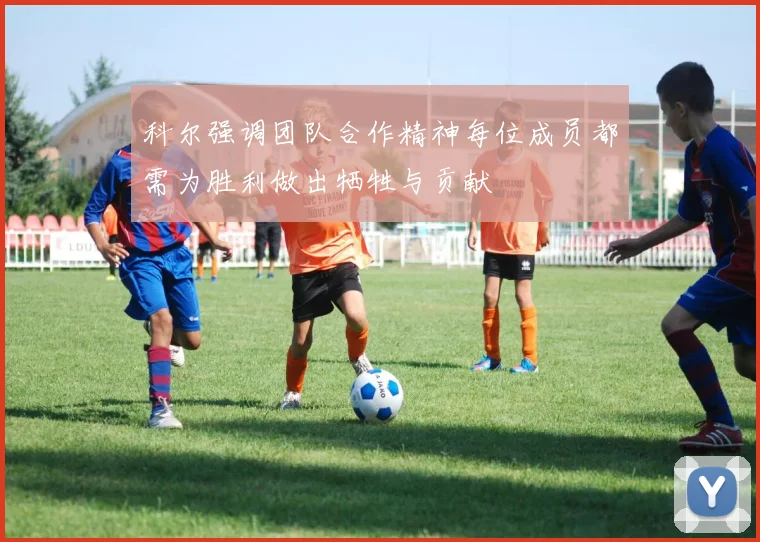 科尔强调团队合作精神每位成员都需为胜利做出牺牲与贡献