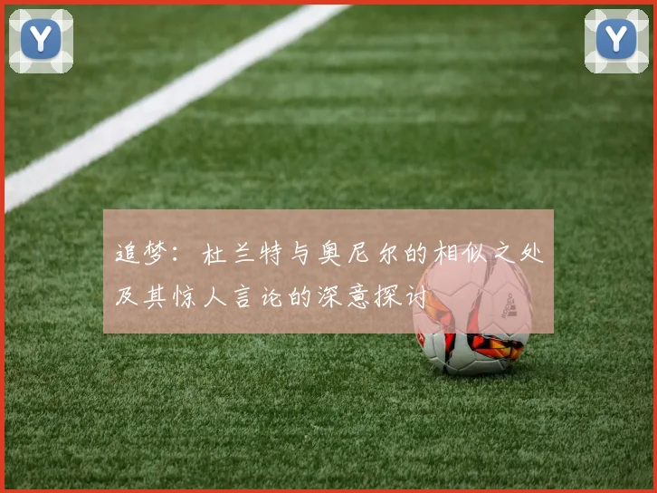 追梦：杜兰特与奥尼尔的相似之处及其惊人言论的深意探讨