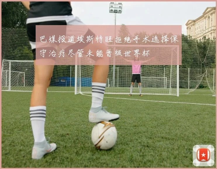 巴媒报道埃斯特旺拒绝手术选择保守治疗尽管未能晋级世界杯